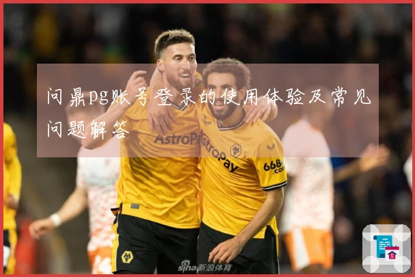 问鼎pg账号登录的使用体验及常见问题解答