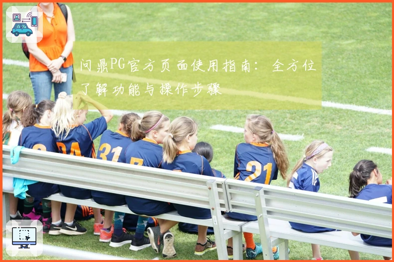 问鼎PG官方页面使用指南：全方位了解功能与操作步骤