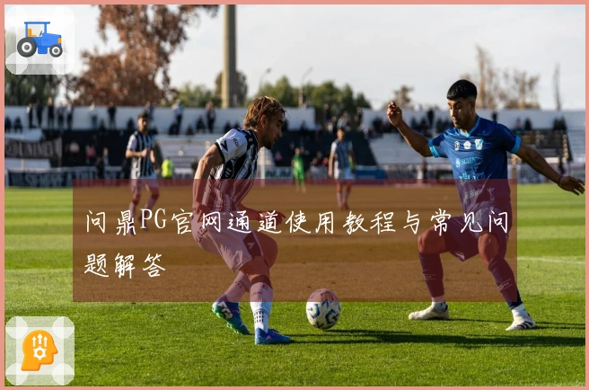问鼎PG官网通道使用教程与常见问题解答