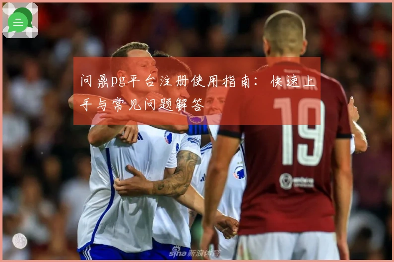 问鼎pg平台注册使用指南：快速上手与常见问题解答
