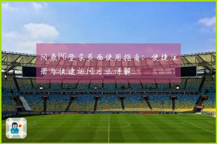 问鼎PG登录页面使用指南：便捷注册与快速访问方法详解