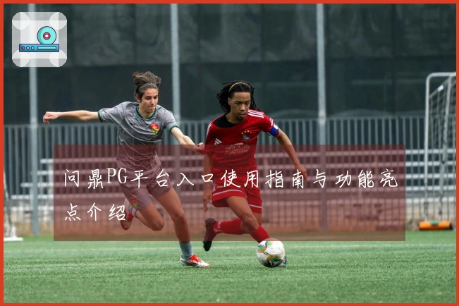 问鼎PG平台入口使用指南与功能亮点介绍