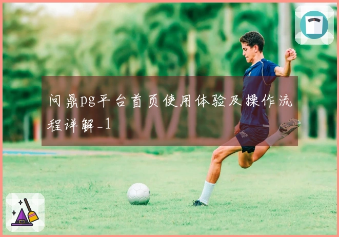 问鼎pg平台首页使用体验及操作流程详解_1