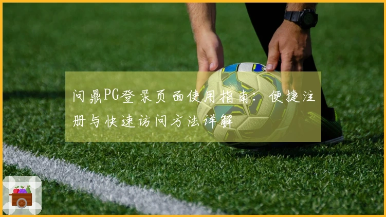 问鼎PG登录页面使用指南：便捷注册与快速访问方法详解
