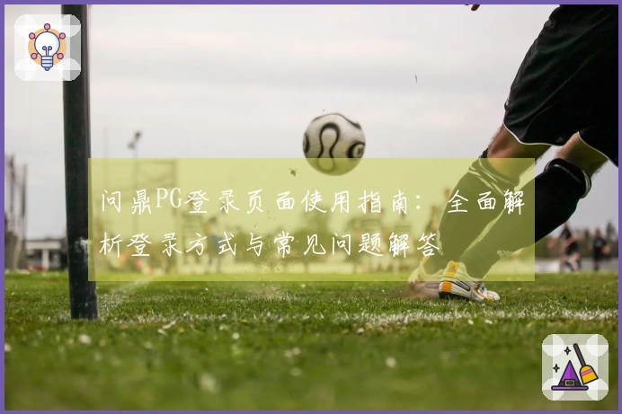 问鼎PG登录页面使用指南：全面解析登录方式与常见问题解答