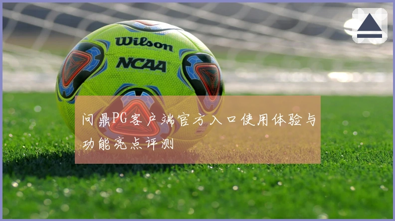 问鼎PG客户端官方入口使用体验与功能亮点评测