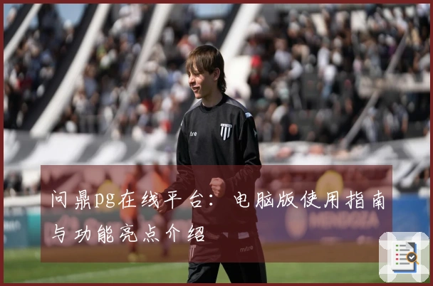 问鼎pg在线平台：电脑版使用指南与功能亮点介绍