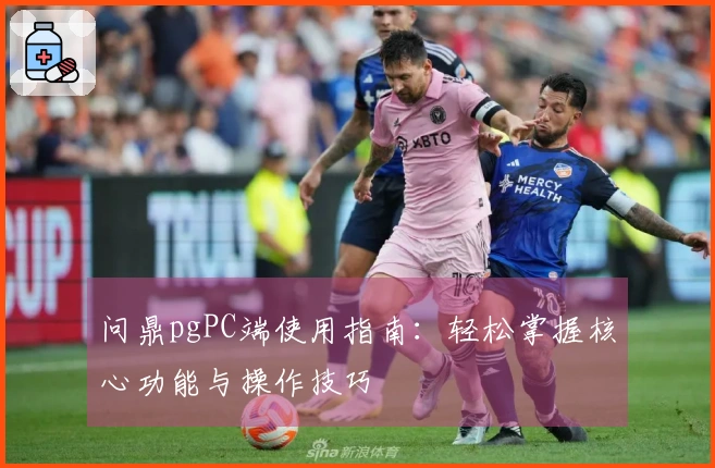 问鼎pgPC端使用指南：轻松掌握核心功能与操作技巧