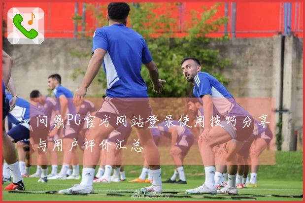 问鼎PG官方网站登录使用技巧分享与用户评价汇总