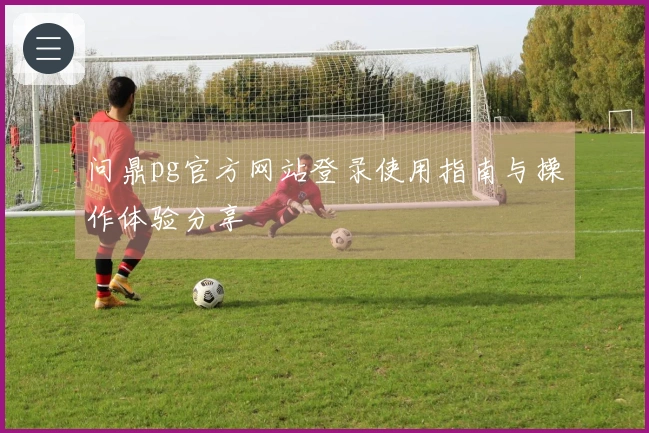 问鼎pg官方网站登录使用指南与操作体验分享