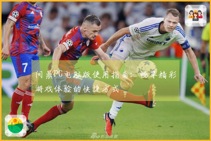 问鼎PG电脑版使用指南：畅享精彩游戏体验的快捷方式