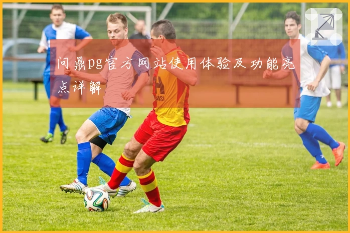 问鼎pg官方网站使用体验及功能亮点详解