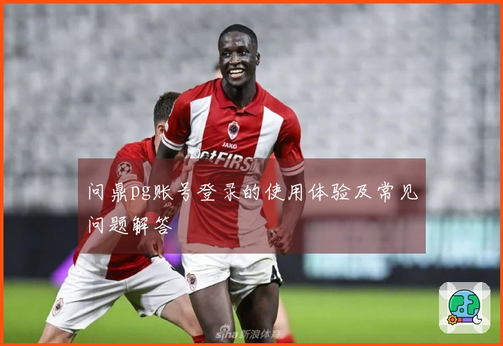 问鼎pg账号登录的使用体验及常见问题解答